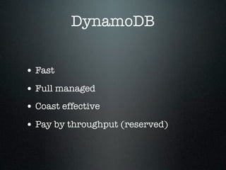DynamoDB
• Fast
• Full managed
• Coast effective
• Pay by throughput (reserved)

 