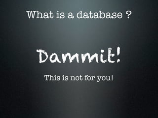 What is a database ?

Dammit!
This is not for you!

 