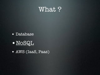 What ?

• Database

•NoSQL
• AWS (IaaS, Paas)

 