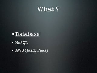 What ?

•Database
• NoSQL
• AWS (IaaS, Paas)

 