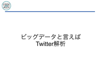 ビッグデータと言えば
Twitter解析
 