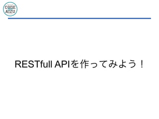 RESTfull APIを作ってみよう！
 
