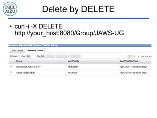 Delete by DELETE
● curl -i -X DELETE
http://your_host:8080/Group/JAWS-UG
 