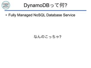 DynamoDBって何?
● Fully Managed NoSQL Database Service
なんのこっちゃ?
 