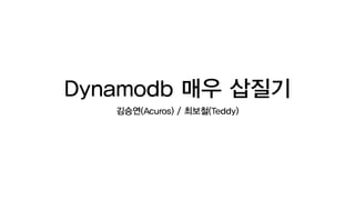 Dynamodb 매우 삽질기
김승연(Acuros) / 최보철(Teddy)
 