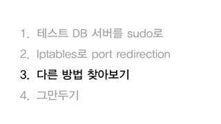 1. 테스트 DB 서버를 sudo로
2. Iptables로 port redirection
3. 다른 방법 찾아보기
4. 그만두기
 
