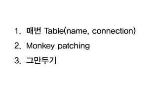 1. 매번 Table(name, connection)
2. Monkey patching
3. 그만두기
 