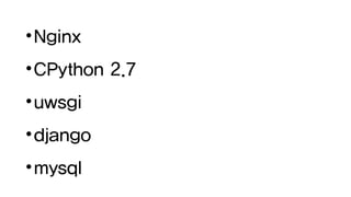 •Nginx
•CPython 2.7
•uwsgi
•django
•mysql
 