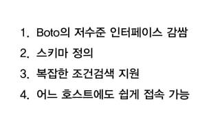 1. Boto의 저수준 인터페이스 감쌈
2. 스키마 정의
3. 복잡한 조건검색 지원
4. 어느 호스트에도 쉽게 접속 가능
 