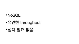 •NoSQL
•유연한 throughput
•설치 필요 없음
 