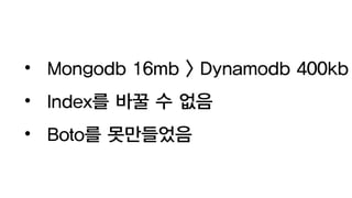 • Mongodb 16mb > Dynamodb 400kb
• Index를 바꿀 수 없음
• Boto를 못만들었음
 