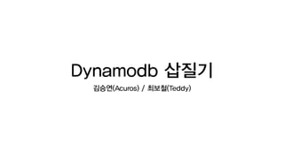 Dynamodb 삽질기
김승연(Acuros) / 최보철(Teddy)
 