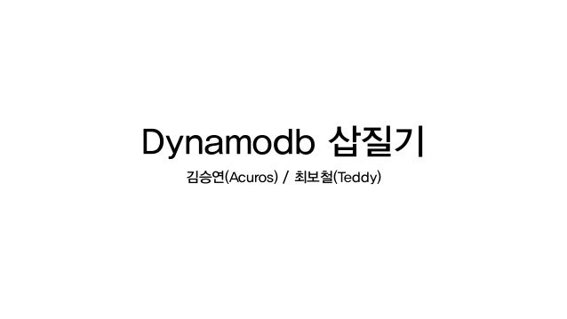 Dynamodb 삽질기
김승연(Acuros) / 최보철(Teddy)
 