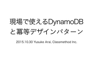 現場で使えるDynamoDB
と冪等デザインパターン
2015.10.30 Yusuke Arai, Classmethod Inc.
 