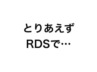 とりあえず
RDSで…
 