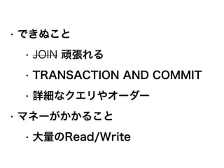 • できぬこと
• JOIN 頑張れる
• TRANSACTION AND COMMIT
• 詳細なクエリやオーダー
• マネーがかかること
• 大量のRead/Write
 