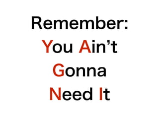 Remember:
You Ain t
Gonna
Need It
 