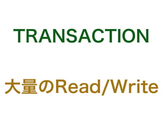 TRANSACTION
大量のRead/Write
 
