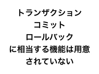 トランザクション
コミット
ロールバック
に相当する機能は用意
されていない
 