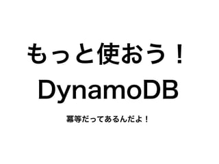 もっと使おう！
DynamoDB
冪等だってあるんだよ！
 