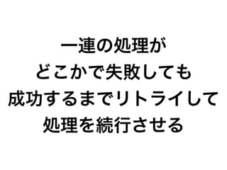 一連の処理が
どこかで失敗しても
成功するまでリトライして
処理を続行させる
 