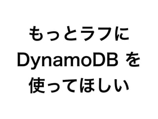 もっとラフに
DynamoDB を
使ってほしい
 