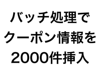 バッチ処理で
クーポン情報を
2000件挿入
 