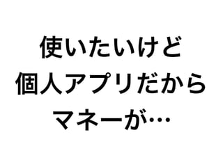 使いたいけど
個人アプリだから
マネーが…
 