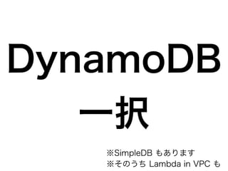 DynamoDB
一択
※SimpleDB もあります
※そのうち Lambda in VPC も
 