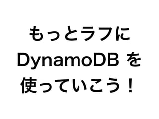 もっとラフに
DynamoDB を
使っていこう！
 