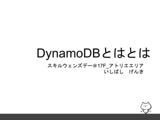 DynamoDBとはとは
スキルウェンズデー＠17F_アトリエエリア
いしばし げんき
 