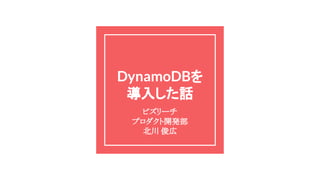 DynamoDBを
導入した話
ビズリーチ
プロダクト開発部
北川 俊広
 