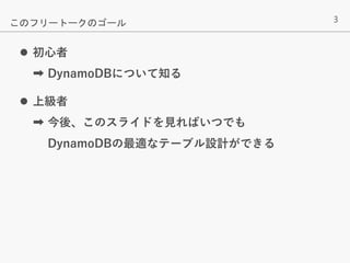 3
 初心者
➡ DynamoDBについて知る
 上級者
➡ 今後、このスライドを見ればいつでも
DynamoDBの最適なテーブル設計ができる
このフリートークのゴール
 