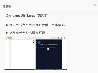 33
DynamoDB Localで試す
 ローカルなのでどれだけ触っても無料
 ブラウザからも操作可能
発展編
 