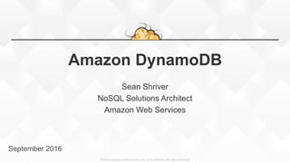 ©2016, Amazon Web Services, Inc. or its affiliates. All rights reserved
Amazon DynamoDB
Sean Shriver
NoSQL Solutions Architect
Amazon Web Services
September 2016
 