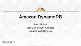 ©2016, Amazon Web Services, Inc. or its affiliates. All rights reserved
Amazon DynamoDB
Sean Shriver
NoSQL Solutions Architect
Amazon Web Services
October 2016
 