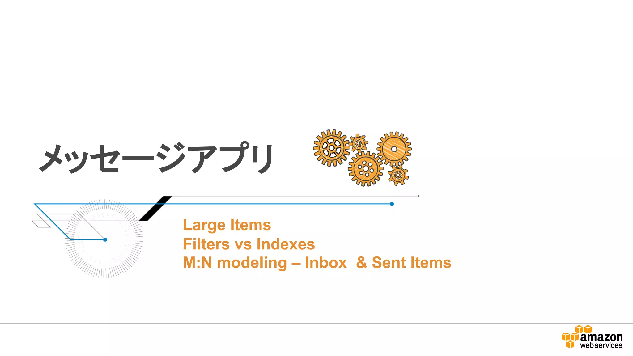 メッセージアプリ
Large Items
Filters vs Indexes
M:N modeling – Inbox & Sent Items
 