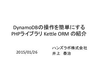 DynamoDBの操作を簡単にする
PHPライブラリ Kettle ORM の紹介
ハンズラボ株式会社
井上 泰治2015/01/26
 