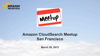 Amazon CloudSearch Meetup
                                     San Francisco

                                                                     March 28, 2013

© 2012 Amazon.com, Inc. and its affiliates. All rights reserved. May not be copied, modified or distributed in whole or in part without the express consent of Amazon.com, Inc.
 