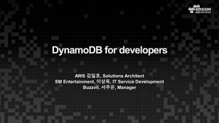 DynamoDB for developers
AWS 김일호, Solutions Architect
SM Entertainment, 이상욱, IT Service Development
Buzzvil, 서주은, Manager
 