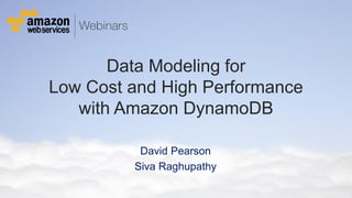 © 2011 Amazon.com, Inc. and its affiliates. All rights reserved. May not be copied, modified or distributed in whole or in part without the express consent of Amazon.com, Inc.
Data Modeling for
Low Cost and High Performance
with Amazon DynamoDB
David Pearson
Siva Raghupathy
 