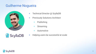 Guilherme Nogueira
2
+ Technical Director @ ScyllaDB
+ Previously Solutions Architect
+ Publishing
+ Streaming
+ Automotive
+ Helping users be successful at scale
 