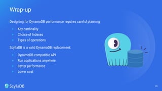 Designing for DynamoDB performance requires careful planning
+ Key cardinality
+ Choice of Indexes
+ Types of operations
ScyllaDB is a valid DynamoDB replacement:
+ DynamoDB-compatible API
+ Run applications anywhere
+ Better performance
+ Lower cost
29
Wrap-up
 