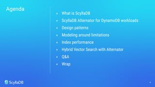 Agenda
4
+ What is ScyllaDB
+ ScyllaDB Alternator for DynamoDB workloads
+ Design patterns
+ Modeling around limitations
+ Index performance
+ Hybrid Vector Search with Alternator
+ Q&A
+ Wrap
 