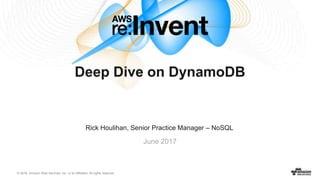 © 2016, Amazon Web Services, Inc. or its Affiliates. All rights reserved.
June 2017
Deep Dive on DynamoDB
Rick Houlihan, Senior Practice Manager – NoSQL
 