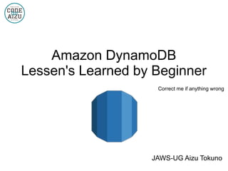 Amazon DynamoDB
Lessen's Learned by Beginner
Correct me if anything wrong
JAWS-UG Aizu Tokuno
 