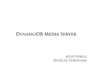 DynamoDB Media Server




                   @tottokug
             Ryuichi Tokugami
 
