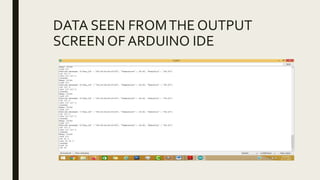 DATA SEEN FROMTHE OUTPUT
SCREEN OF ARDUINO IDE
 