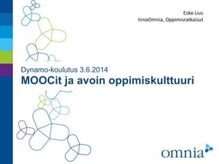 Dynamo-koulutus 3.6.2014 
MOOCit ja avoin oppimiskulttuuri
Esko	
  Lius	
  
InnoOmnia,	
  Oppimisratkaisut
 