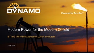© 2017 Dynamo Micropower | All rights reserved | 1
IoT and Oil Field Automation Lunch and Learn
Modern Power for the Modern Oilfield
11/8/2017
 
